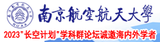 女生抠逼互捅的视频南京航空航天大学2023“长空计划”学科群论坛诚邀海内外学者